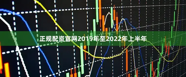 正规配资官网2019年至2022年上半年