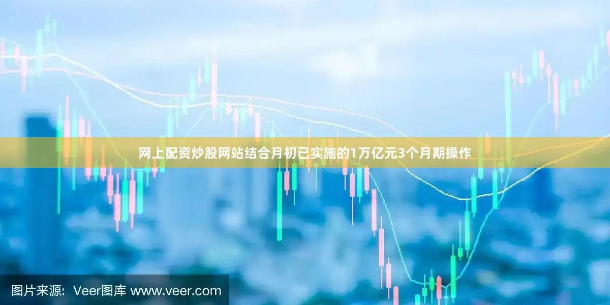 网上配资炒股网站结合月初已实施的1万亿元3个月期操作
