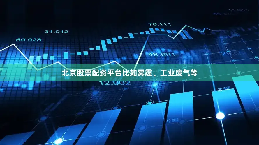 北京股票配资平台比如雾霾、工业废气等