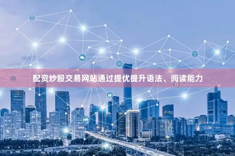 配资炒股交易网站通过提优提升语法、阅读能力