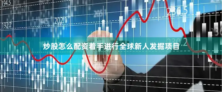 炒股怎么配资着手进行全球新人发掘项目