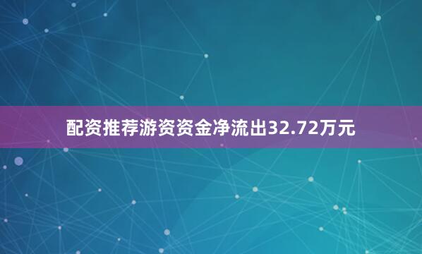 配资推荐游资资金净流出32.72万元
