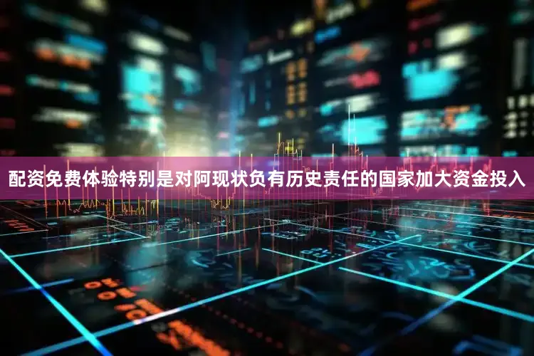 配资免费体验特别是对阿现状负有历史责任的国家加大资金投入