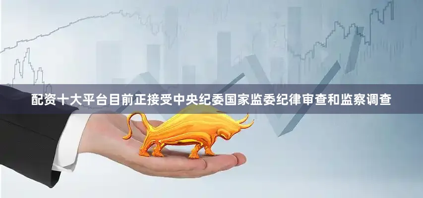 配资十大平台目前正接受中央纪委国家监委纪律审查和监察调查