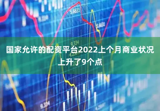 国家允许的配资平台2022上个月商业状况上升了9个点