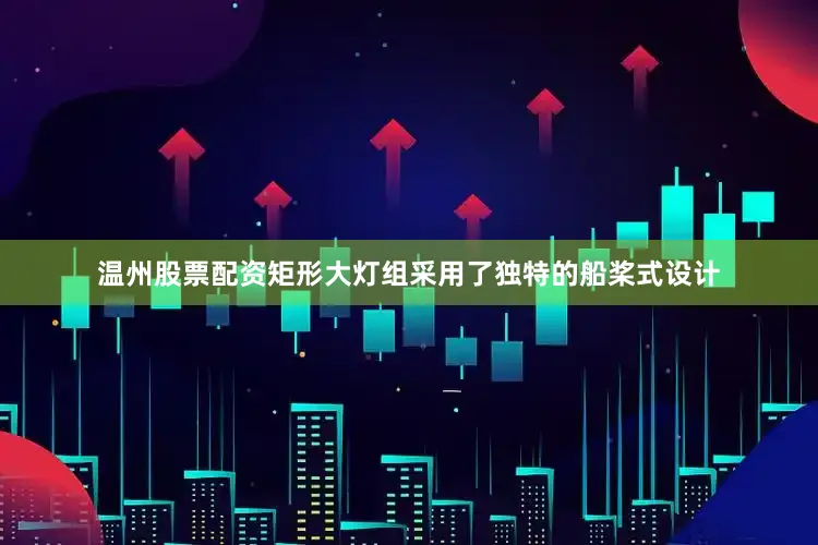 温州股票配资矩形大灯组采用了独特的船桨式设计