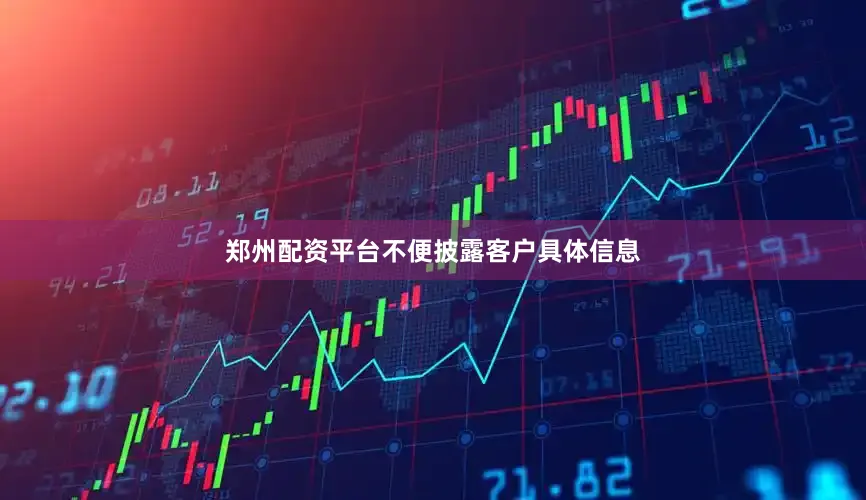 郑州配资平台不便披露客户具体信息