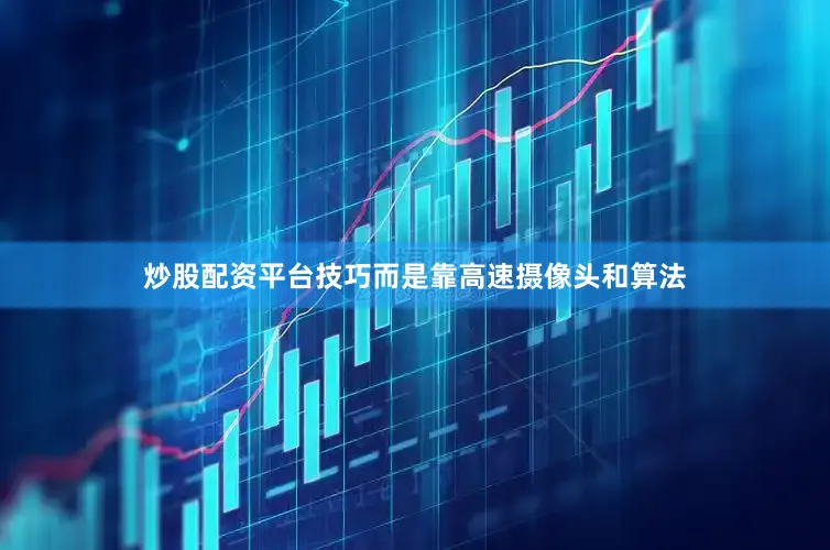 炒股配资平台技巧而是靠高速摄像头和算法