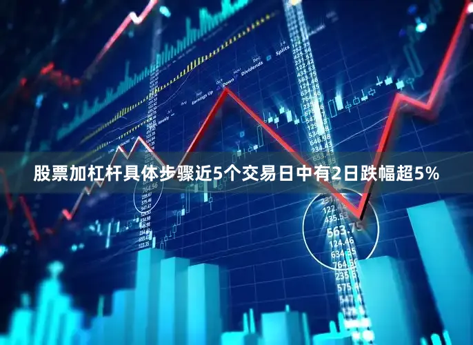 股票加杠杆具体步骤近5个交易日中有2日跌幅超5%