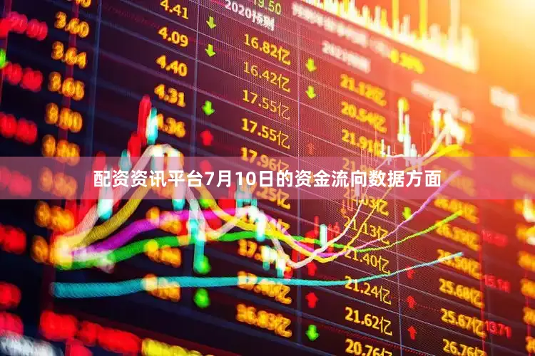 配资资讯平台7月10日的资金流向数据方面