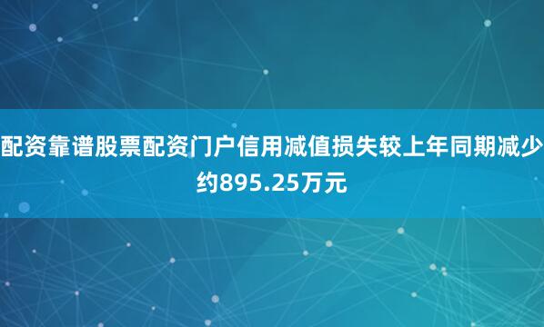 配资靠谱股票配资门户信用减值损失较上年同期减少约895.25万元