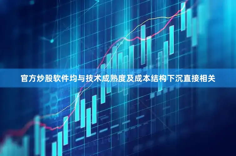 官方炒股软件均与技术成熟度及成本结构下沉直接相关