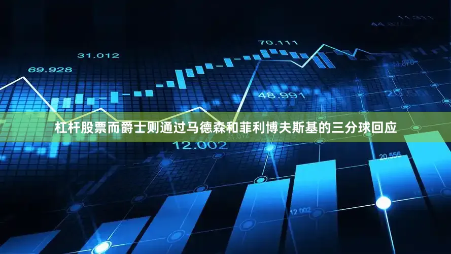 杠杆股票而爵士则通过马德森和菲利博夫斯基的三分球回应
