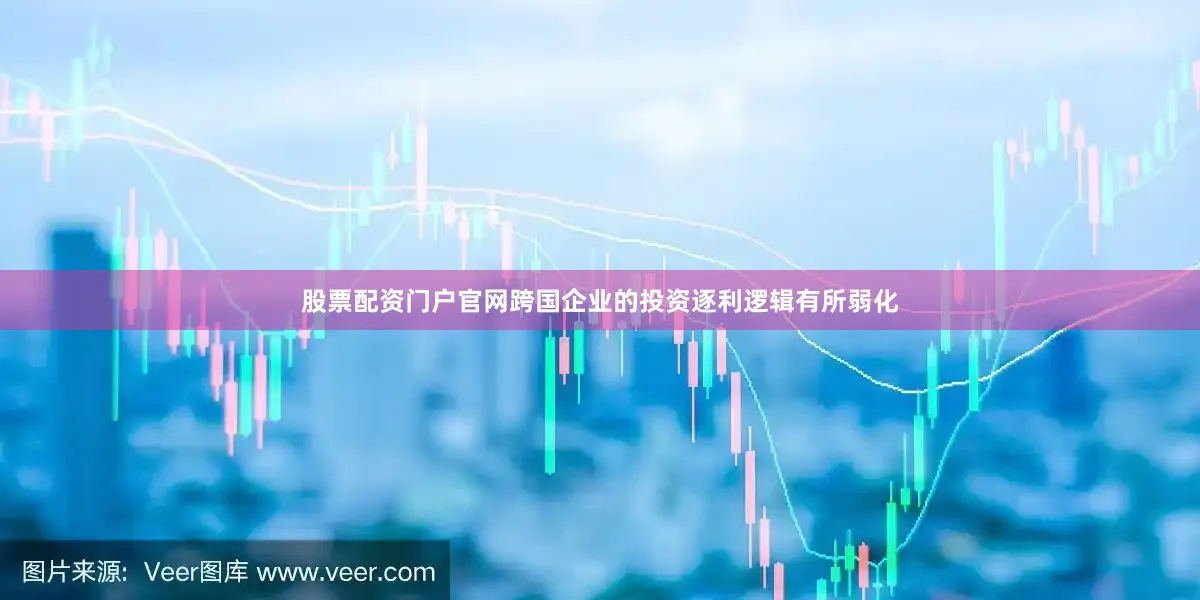 股票配资门户官网跨国企业的投资逐利逻辑有所弱化