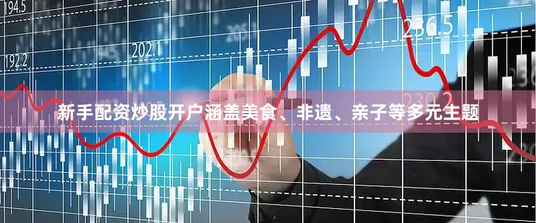 新手配资炒股开户涵盖美食、非遗、亲子等多元主题