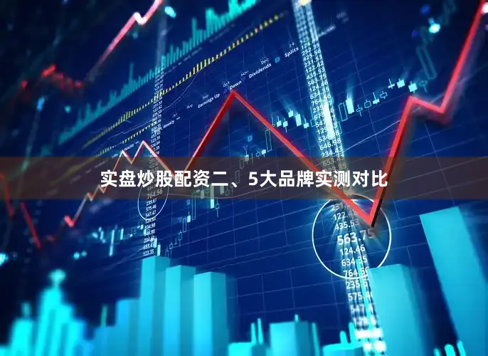 实盘炒股配资二、5大品牌实测对比