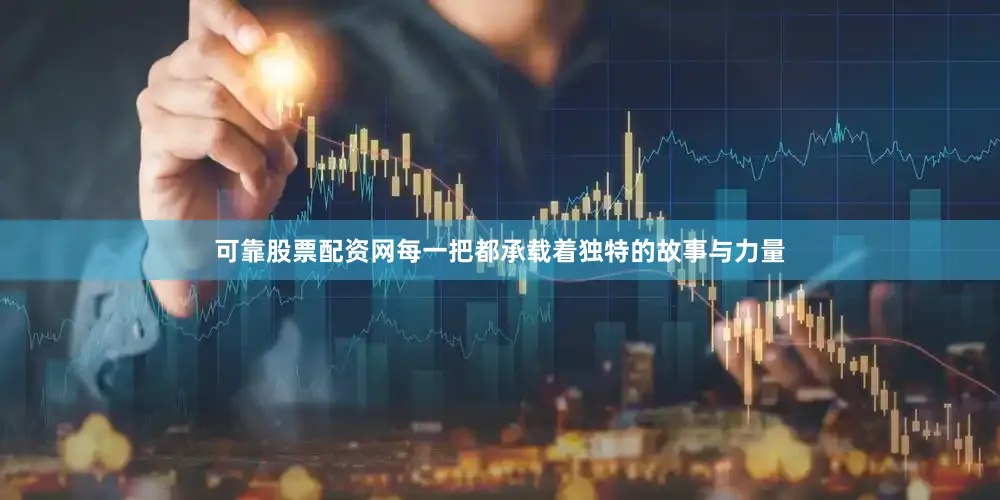 可靠股票配资网每一把都承载着独特的故事与力量