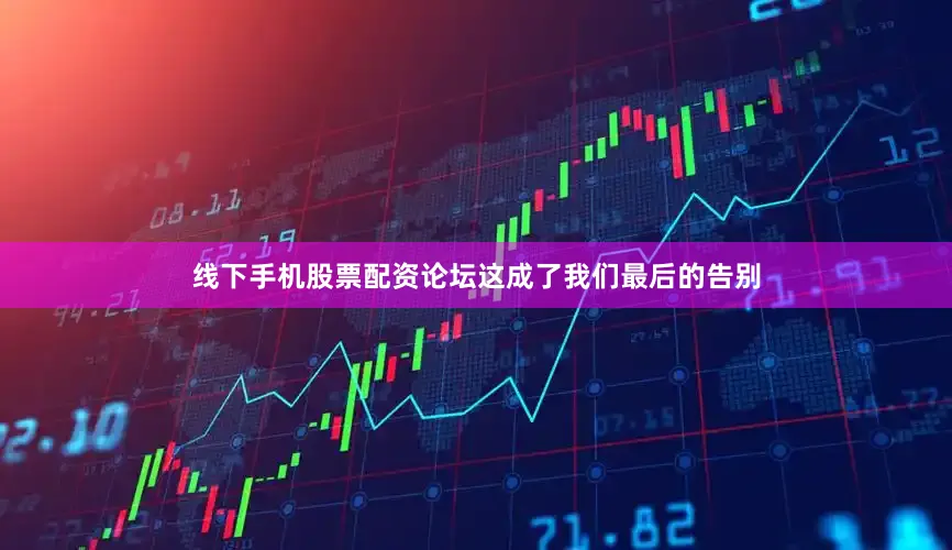 线下手机股票配资论坛这成了我们最后的告别