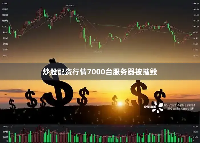 炒股配资行情7000台服务器被摧毁