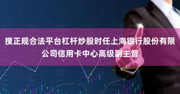 搜正规合法平台杠杆炒股时任上海银行股份有限公司信用卡中心高级副主管