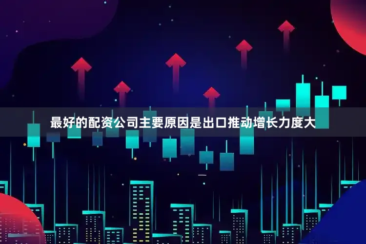 最好的配资公司主要原因是出口推动增长力度大
