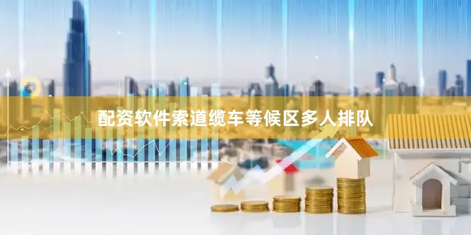 配资软件索道缆车等候区多人排队