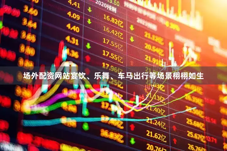 场外配资网站宴饮、乐舞、车马出行等场景栩栩如生