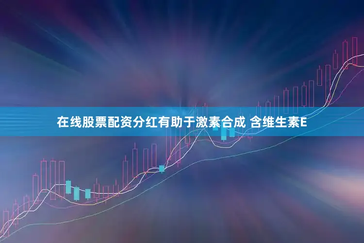 在线股票配资分红有助于激素合成 含维生素E