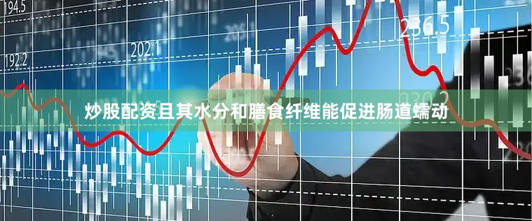 炒股配资且其水分和膳食纤维能促进肠道蠕动