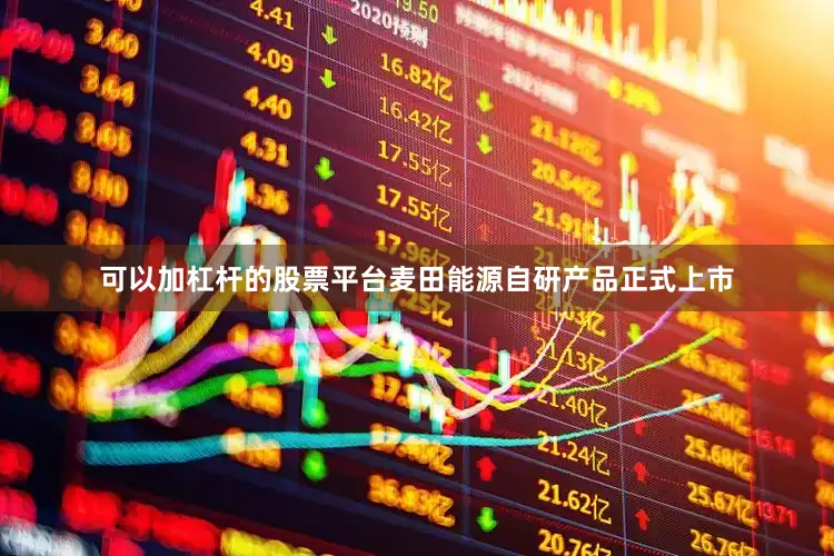 可以加杠杆的股票平台麦田能源自研产品正式上市