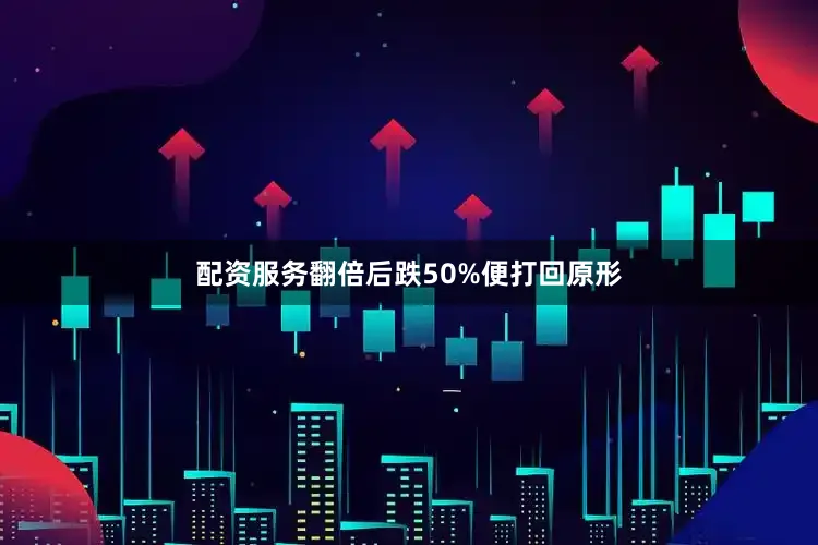 配资服务翻倍后跌50%便打回原形