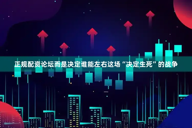 正规配资论坛而是决定谁能左右这场“决定生死”的战争