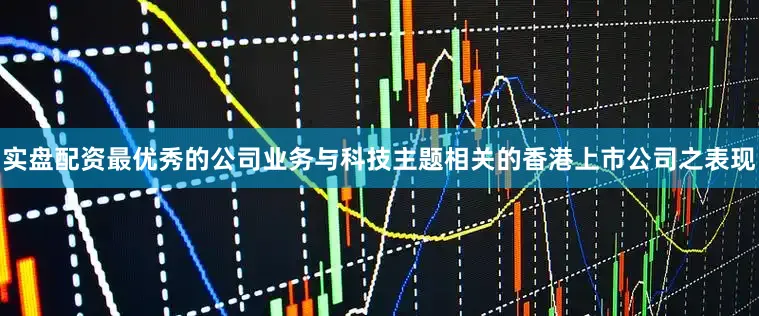 实盘配资最优秀的公司业务与科技主题相关的香港上市公司之表现