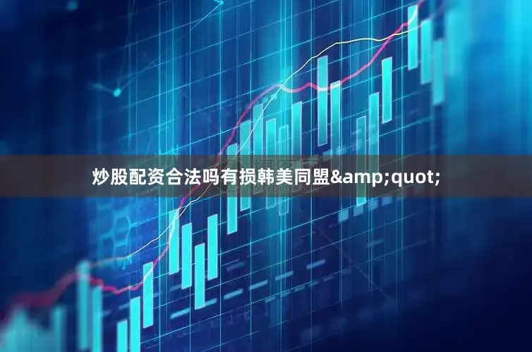 炒股配资合法吗有损韩美同盟&quot;
