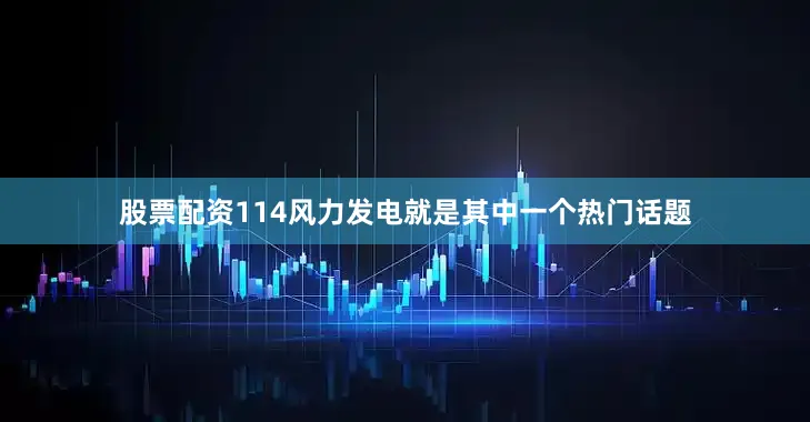 股票配资114风力发电就是其中一个热门话题
