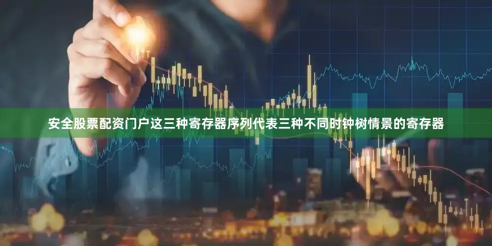 安全股票配资门户这三种寄存器序列代表三种不同时钟树情景的寄存器