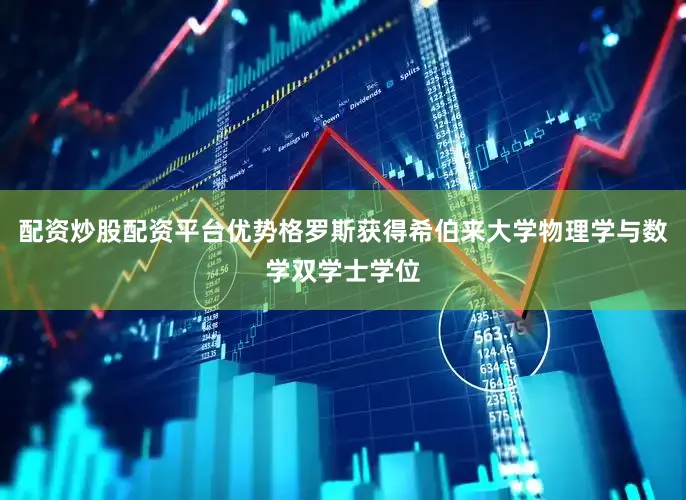 配资炒股配资平台优势格罗斯获得希伯来大学物理学与数学双学士学位
