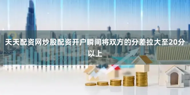 天天配资网炒股配资开户瞬间将双方的分差拉大至20分以上
