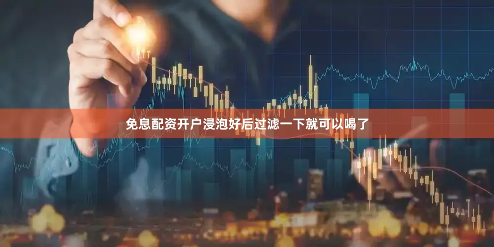 免息配资开户浸泡好后过滤一下就可以喝了