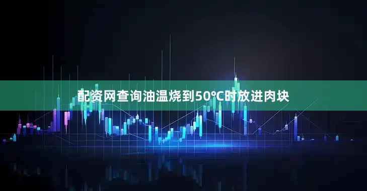 配资网查询油温烧到50℃时放进肉块