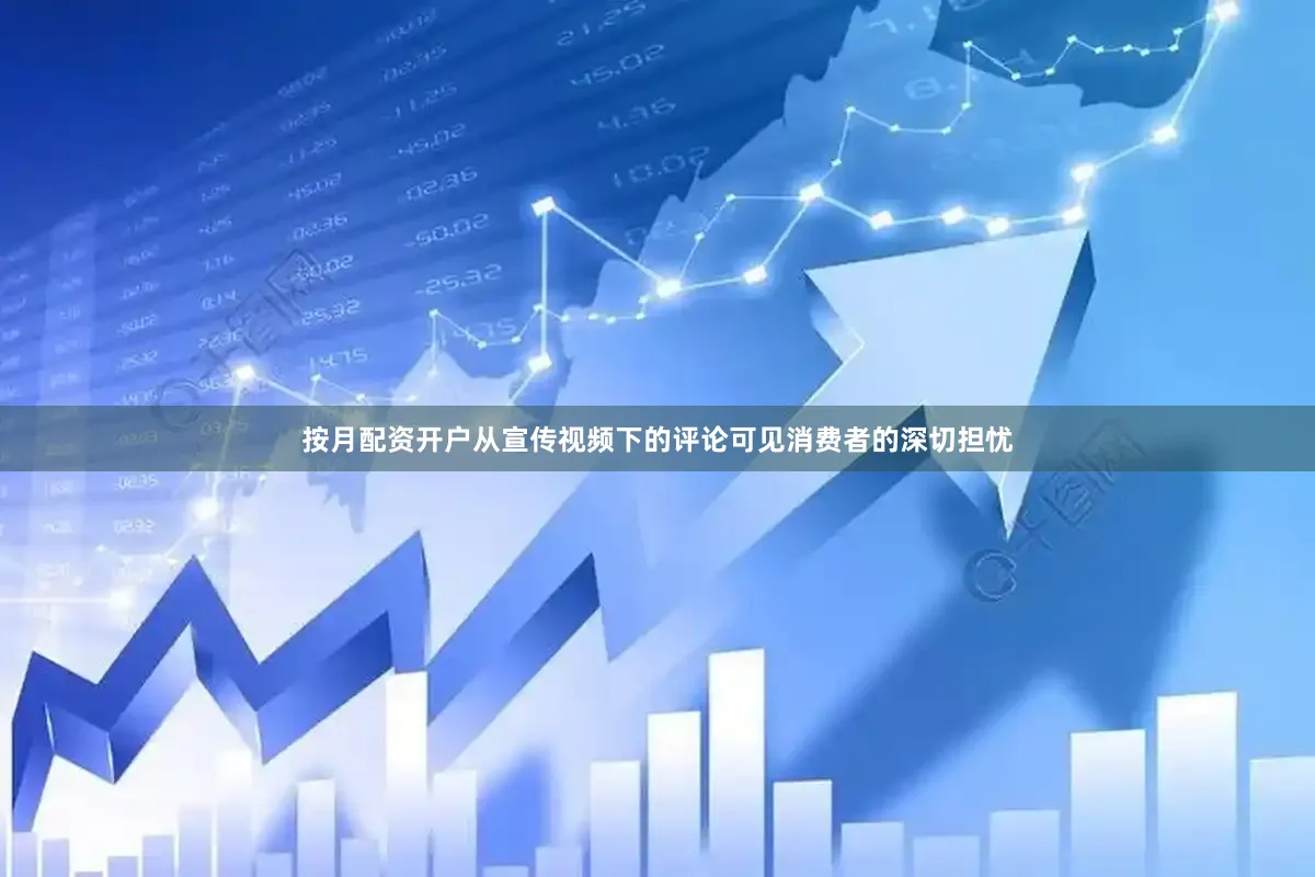 按月配资开户从宣传视频下的评论可见消费者的深切担忧