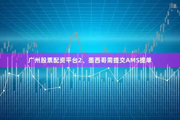 广州股票配资平台2、墨西哥需提交AMS提单