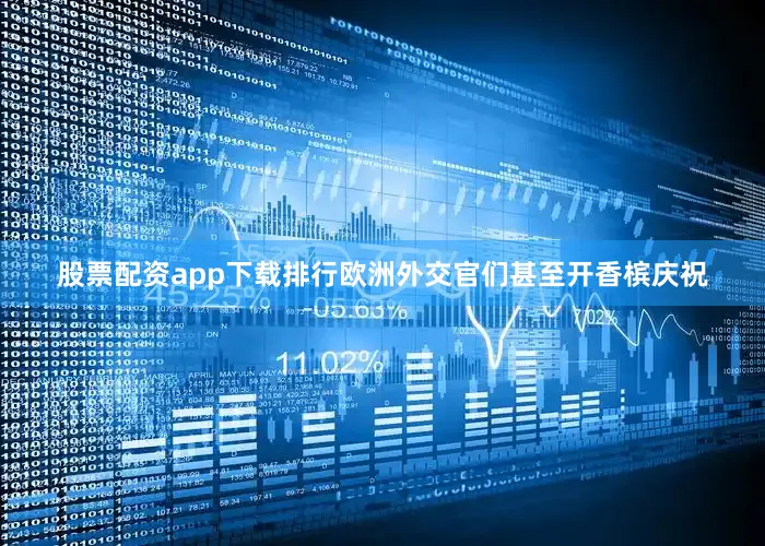 股票配资app下载排行欧洲外交官们甚至开香槟庆祝
