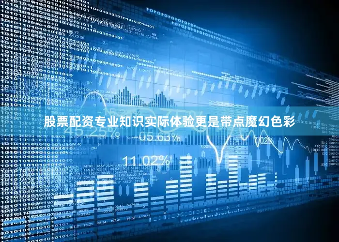 股票配资专业知识实际体验更是带点魔幻色彩