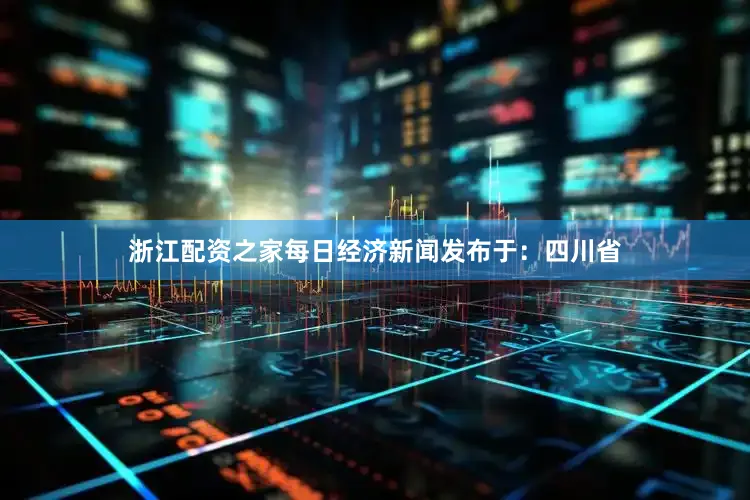 浙江配资之家每日经济新闻发布于：四川省