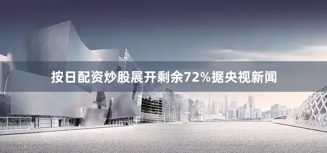 按日配资炒股展开剩余72%据央视新闻