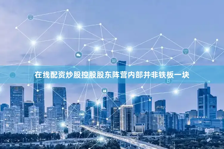 在线配资炒股控股股东阵营内部并非铁板一块