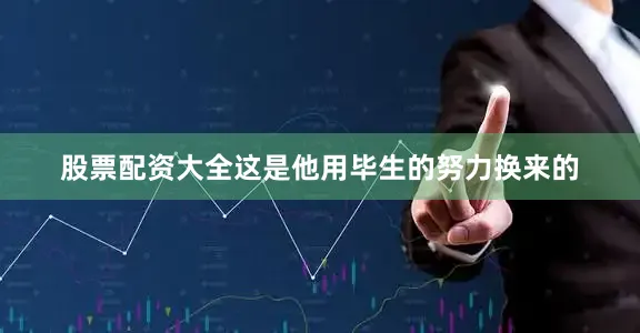 股票配资大全这是他用毕生的努力换来的