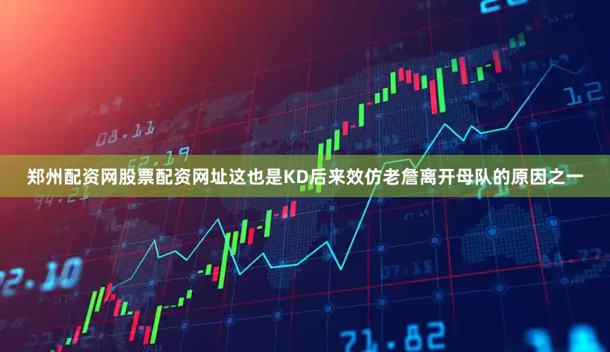 郑州配资网股票配资网址这也是KD后来效仿老詹离开母队的原因之一