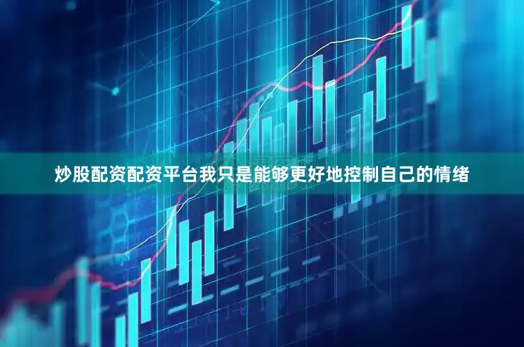 炒股配资配资平台我只是能够更好地控制自己的情绪